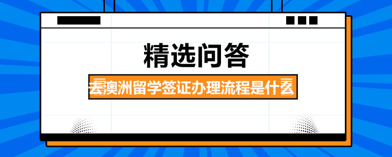 去澳洲留學(xué)簽證辦理流程是什么