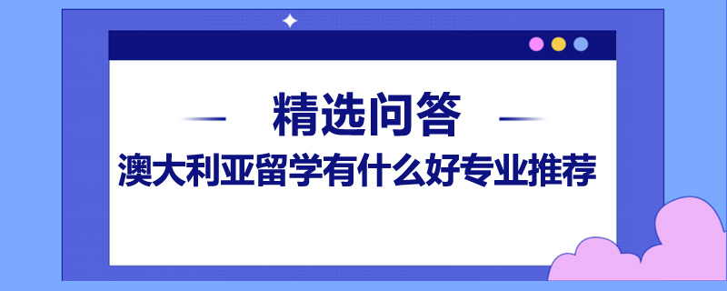 澳大利亞留學有什么好專業(yè)推薦