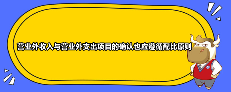 營(yíng)業(yè)外收入與營(yíng)業(yè)外支出項(xiàng)目的確認(rèn)也應(yīng)遵循配比原則嗎