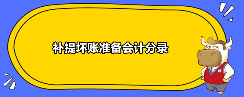 補提壞賬準(zhǔn)備會計分錄是什么