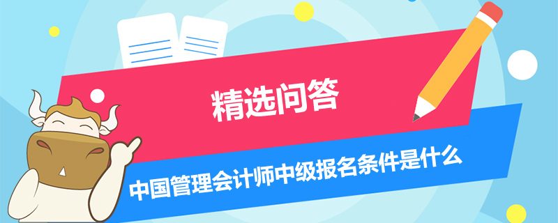 中國(guó)管理會(huì)計(jì)師中級(jí)報(bào)名條件是什么