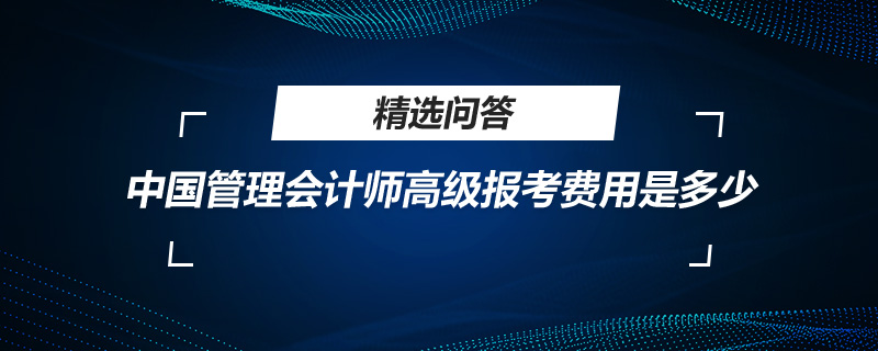 中國管理會計師高級報考費用是多少