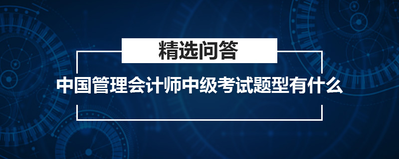 中国管理会计师中级考试题型有什么