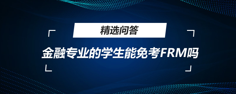 金融專業(yè)的學(xué)生能免考FRM嗎