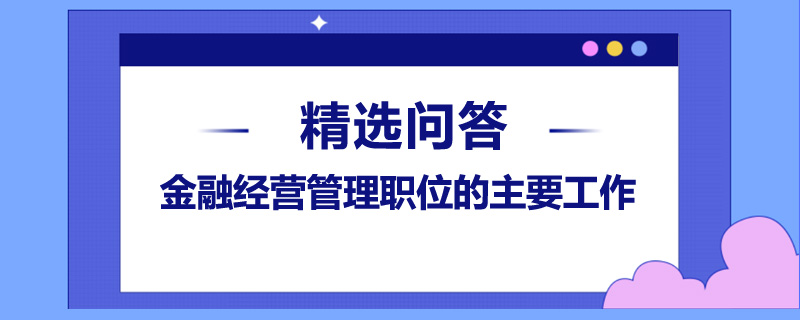 金融經(jīng)營管理職位的主要工作是什么