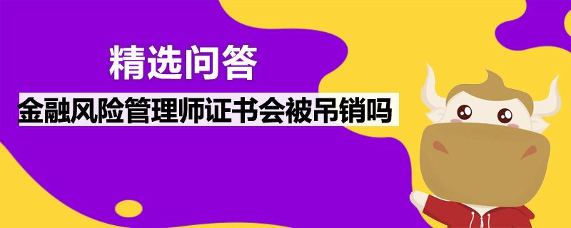 金融風(fēng)險(xiǎn)管理師證書會(huì)被吊銷嗎