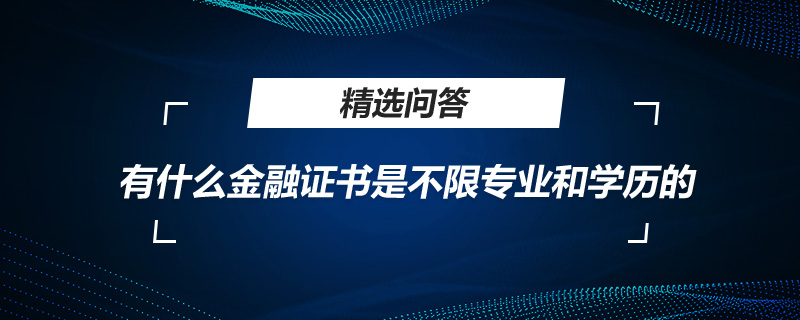 有什么金融證書是不限專業(yè)和學歷的