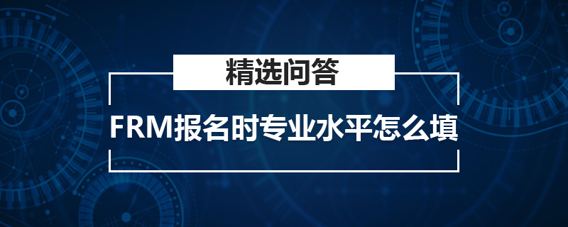 FRM報(bào)名時(shí)專業(yè)水平怎么填