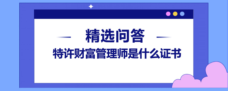 特許財(cái)富管理師是什么證書(shū)