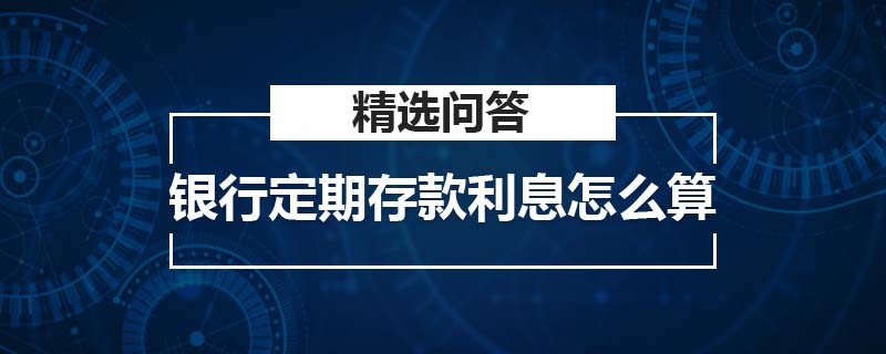 银行定期存款利息怎么算