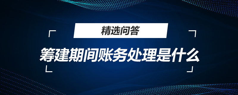 筹建期间账务处理是什么