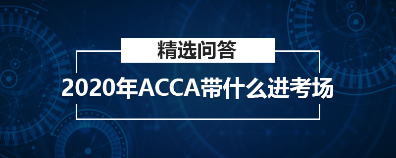 2020年ACCA帶什么進(jìn)考場(chǎng)