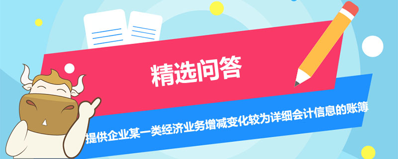 能夠提供企業(yè)某一類經(jīng)濟業(yè)務增減變化較為詳細會計信息的賬簿是什么