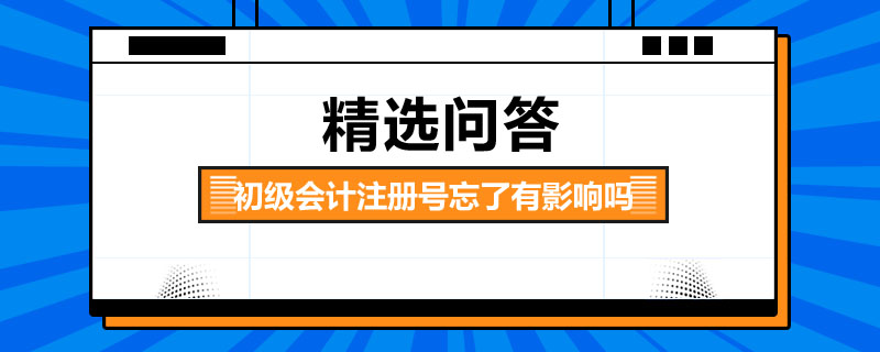 初級會計注冊號忘了有影響嗎