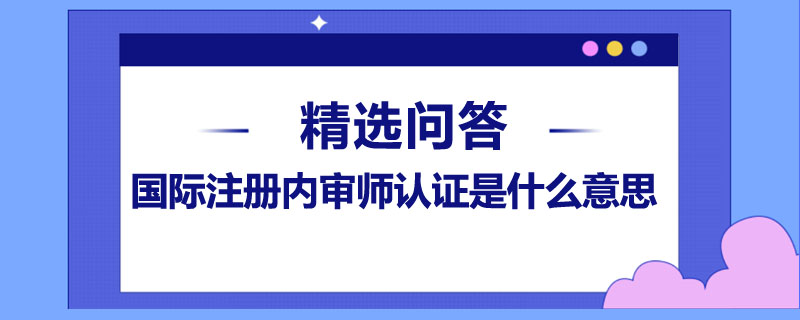 国际注册内审师认证是什么意思