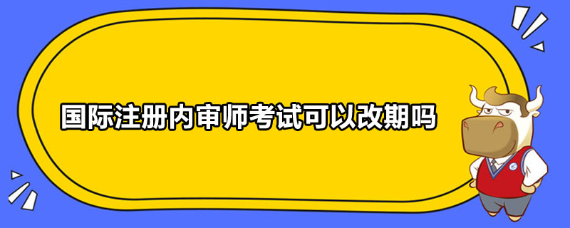 国际注册内审师考试可以改期吗