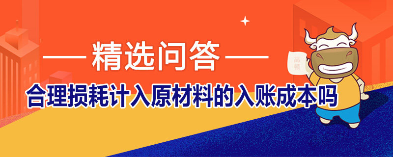 合理損耗計入原材料的入賬成本嗎