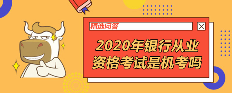 2020年銀行從業(yè)資格考試是機考嗎