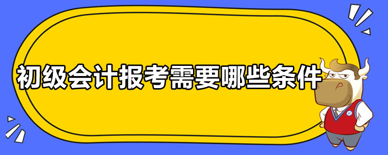 初級會計報考需要哪些條件