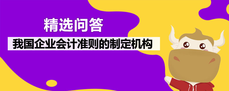 我國(guó)企業(yè)會(huì)計(jì)準(zhǔn)則的制定機(jī)構(gòu)