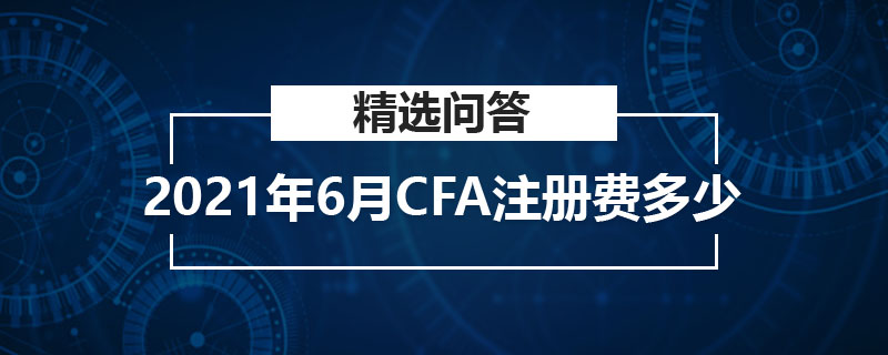 2021年6月CFA注冊(cè)費(fèi)多少