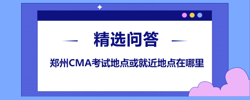 鄭州CMA考試地點或就近地點在哪里