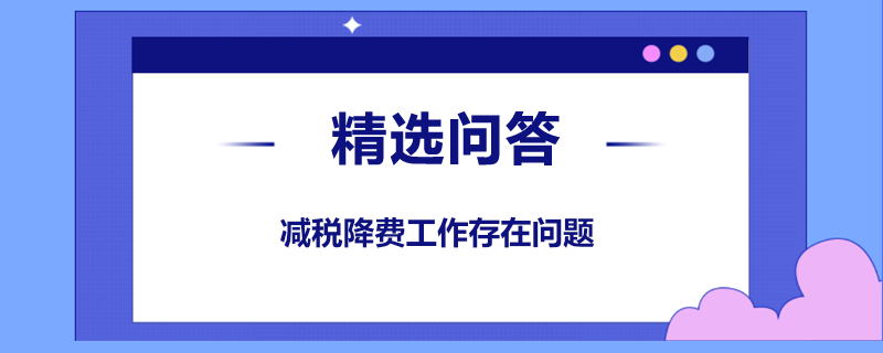 減稅降費(fèi)工作存在問(wèn)題是什么