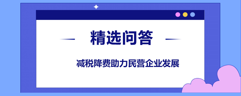 減稅降費怎么助力民營企業(yè)發(fā)展