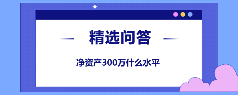 凈資產(chǎn)300萬(wàn)什么水平