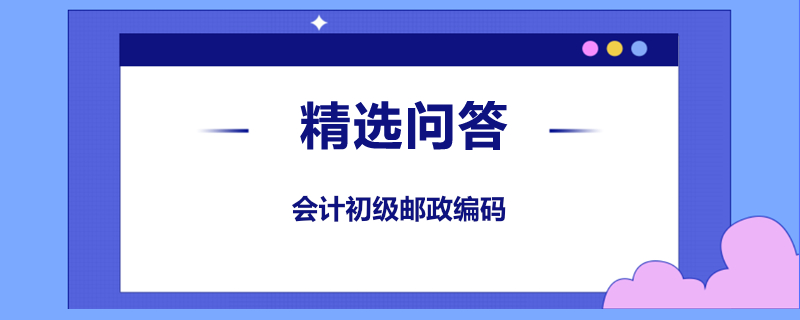 會(huì)計(jì)初級(jí)郵政編碼怎么填