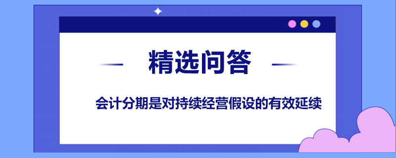 會計分期是對持續(xù)經(jīng)營假設的有效延續(xù)嗎