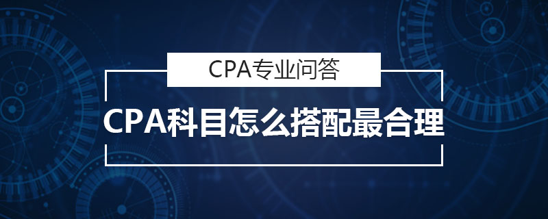 CPA科目怎么搭配最合理