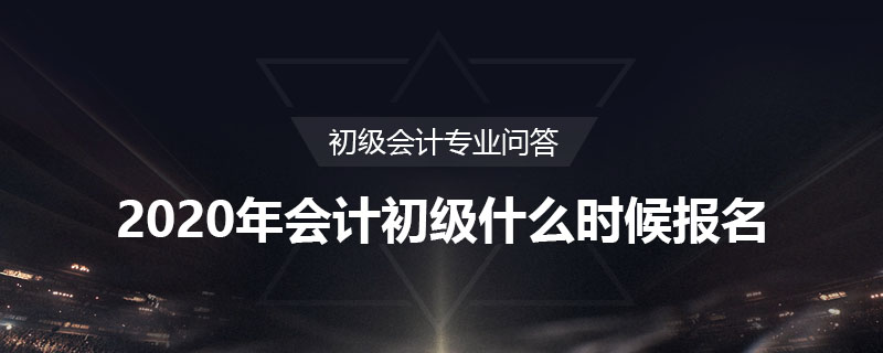 2020年会计初级什么时候报名