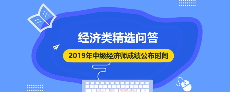 2019年中級(jí)經(jīng)濟(jì)師成績公布時(shí)間