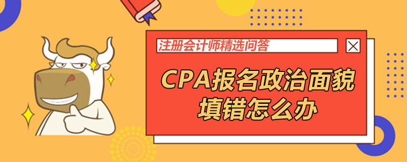 CPA报名政治面貌填错怎么办
