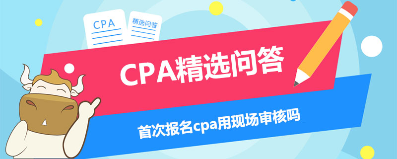 首次报名cpa用现场审核吗