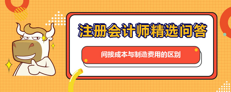 間接成本與制造費(fèi)用的區(qū)別