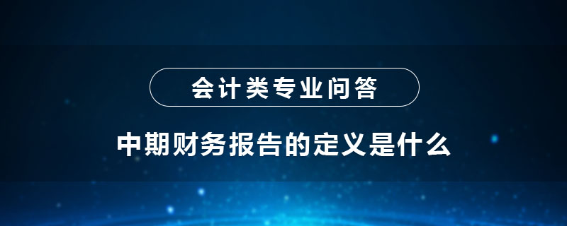 中期財務(wù)報告的定義是什么