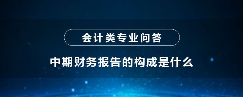 中期財(cái)務(wù)報(bào)告的構(gòu)成是什么