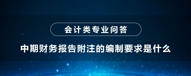 中期財務(wù)報告附注的編制要求是什么