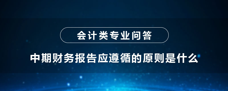 中期財務報告應遵循的原則是什么