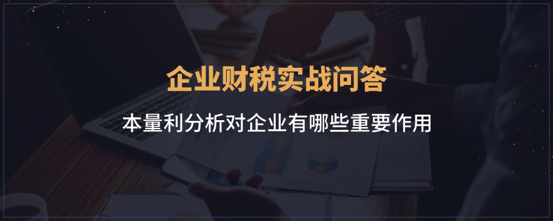 本量利分析对企业有哪些重要作用