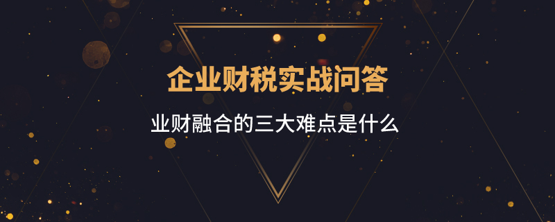 业财融合的三大难点是什么