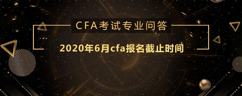 2020年6月cfa報名截止時間