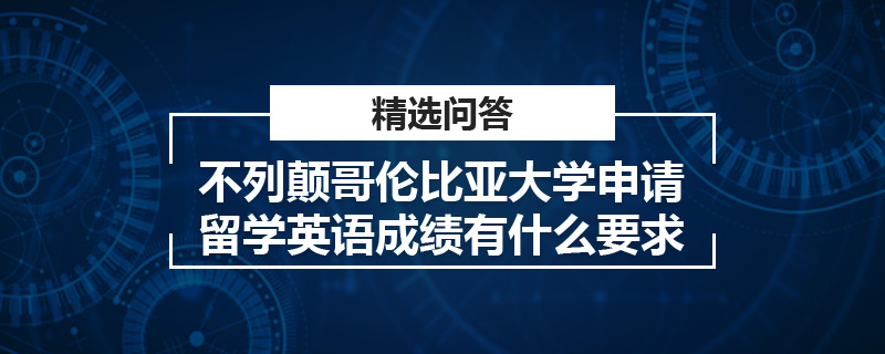 不列顛哥倫比亞大學(xué)申請(qǐng)留學(xué)英語(yǔ)成績(jī)有什么要求