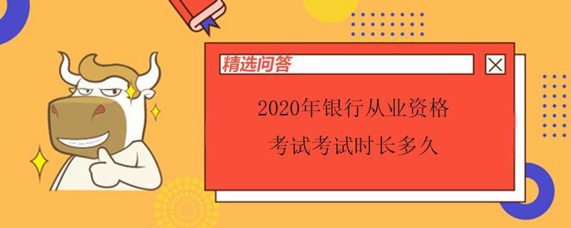 2020年銀行從業(yè)資格考試考試時長多久