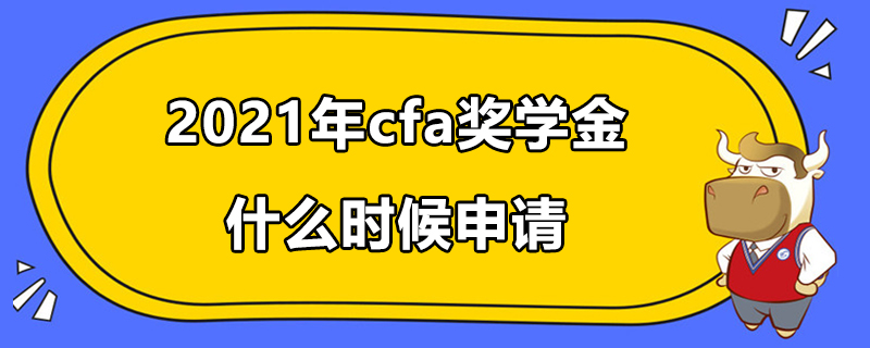 2021年cfa獎(jiǎng)學(xué)金什么時(shí)候申請(qǐng)