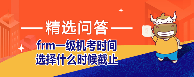 frm一級機(jī)考時間選擇什么時候截止