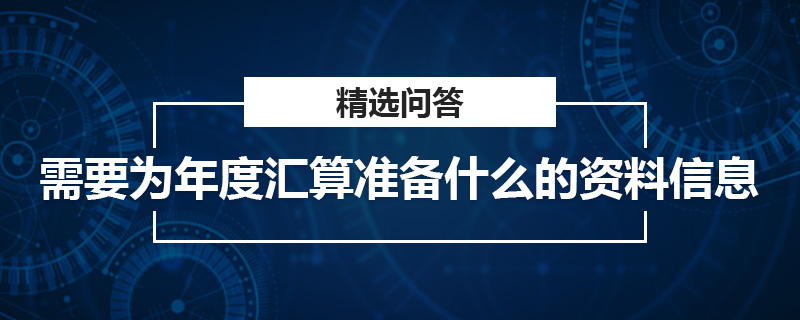 需要為年度匯算準(zhǔn)備什么的資料信息