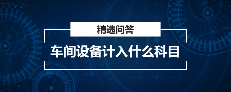 車間設備計入什么科目